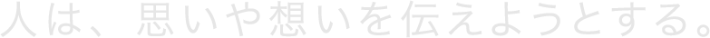 人は、思いや想いを伝えようとする。